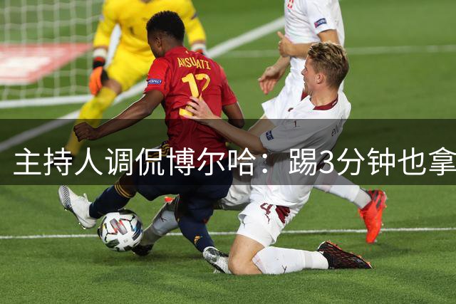 主持人调侃博尔哈：踢3分钟也拿世界杯